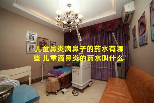 儿童鼻炎滴鼻子的药水有哪些 儿童滴鼻炎的药水叫什么